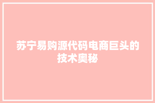 苏宁易购源代码电商巨头的技术奥秘