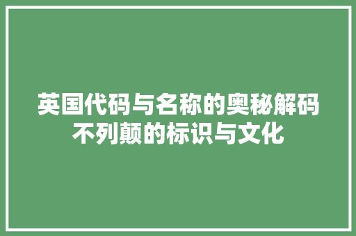 英国代码与名称的奥秘解码不列颠的标识与文化