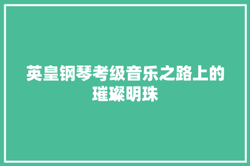 英皇钢琴考级音乐之路上的璀璨明珠