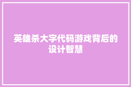 英雄杀大字代码游戏背后的设计智慧
