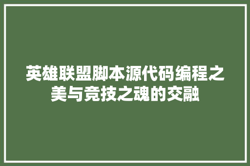 英雄联盟脚本源代码编程之美与竞技之魂的交融