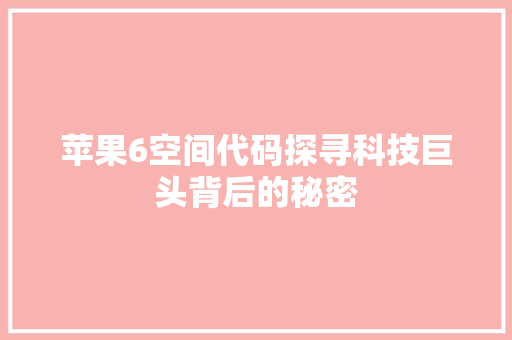 苹果6空间代码探寻科技巨头背后的秘密