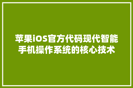 苹果iOS官方代码现代智能手机操作系统的核心技术 种植技巧 苹果iOS官方代码现代智能手机操作系统的核心技术 种植技巧