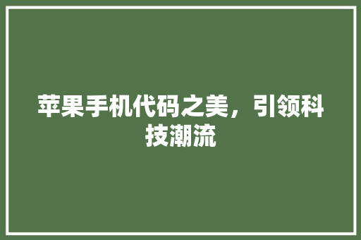 苹果手机代码之美，引领科技潮流 番茄种植技巧