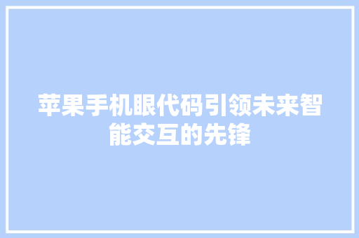 苹果手机眼代码引领未来智能交互的先锋