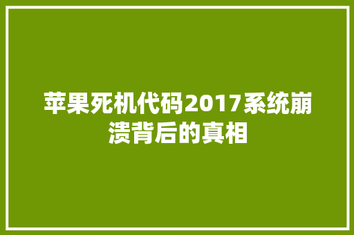 苹果死机代码2017系统崩溃背后的真相
