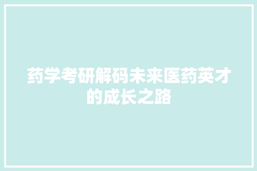 药学考研解码未来医药英才的成长之路