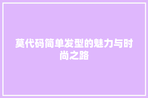莫代码简单发型的魅力与时尚之路