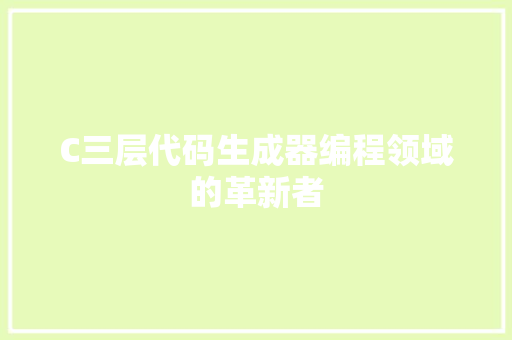 C三层代码生成器编程领域的革新者 花朵知识