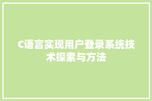 C语言实现用户登录系统技术探索与方法