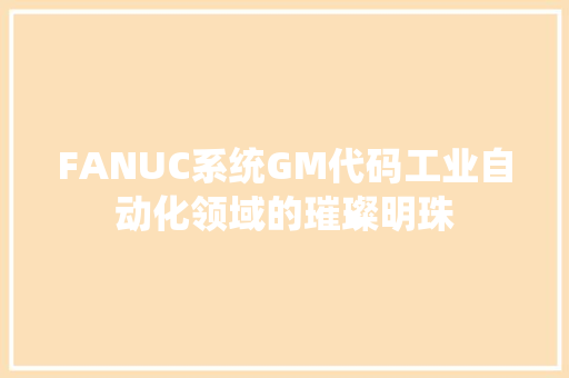 FANUC系统GM代码工业自动化领域的璀璨明珠