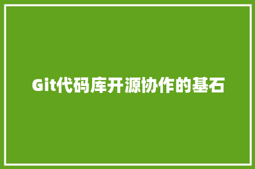 Git代码库开源协作的基石