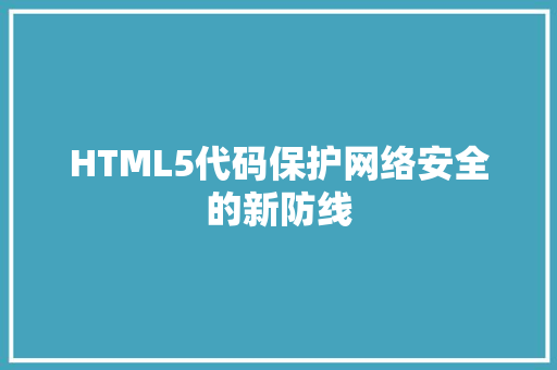 HTML5代码保护网络安全的新防线