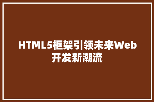 HTML5框架引领未来Web开发新潮流