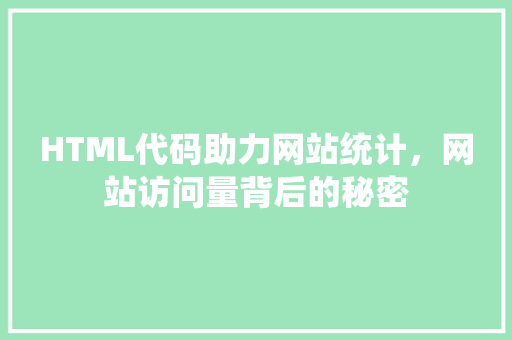 HTML代码助力网站统计，网站访问量背后的秘密
