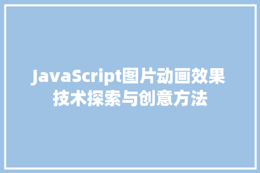 JavaScript图片动画效果技术探索与创意方法