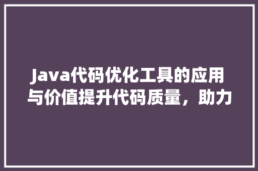 Java代码优化工具的应用与价值提升代码质量，助力高效开发 植物种类