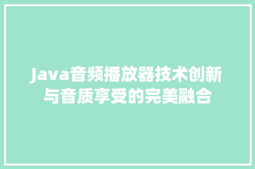 Java音频播放器技术创新与音质享受的完美融合