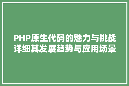 PHP原生代码的魅力与挑战详细其发展趋势与应用场景
