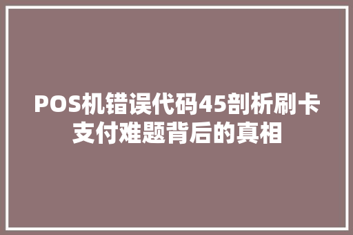 POS机错误代码45剖析刷卡支付难题背后的真相 种植技巧