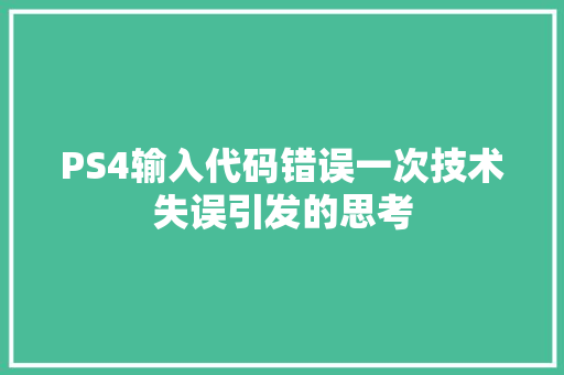 PS4输入代码错误一次技术失误引发的思考