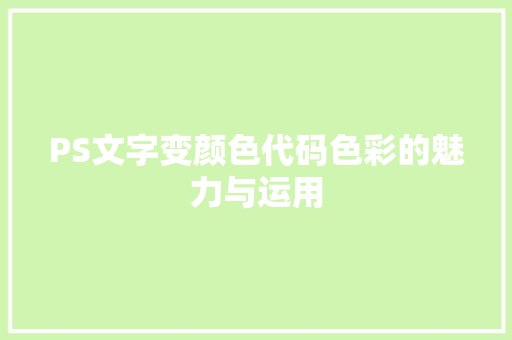 PS文字变颜色代码色彩的魅力与运用