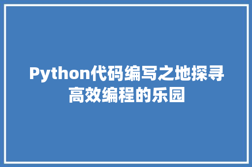 Python代码编写之地探寻高效编程的乐园