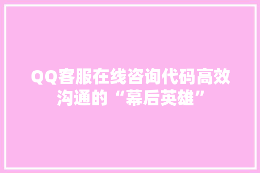 QQ客服在线咨询代码高效沟通的“幕后英雄”