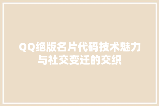 QQ绝版名片代码技术魅力与社交变迁的交织
