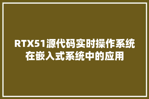 RTX51源代码实时操作系统在嵌入式系统中的应用