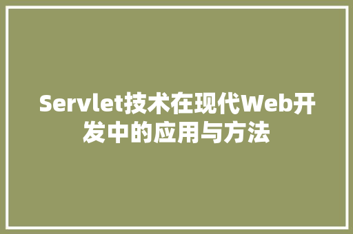 Servlet技术在现代Web开发中的应用与方法