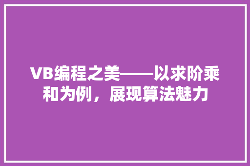 VB编程之美——以求阶乘和为例，展现算法魅力