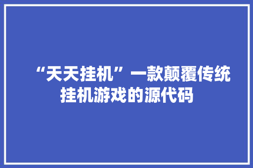 “天天挂机”一款颠覆传统挂机游戏的源代码