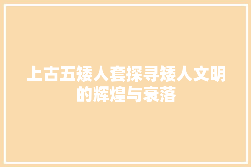 上古五矮人套探寻矮人文明的辉煌与衰落