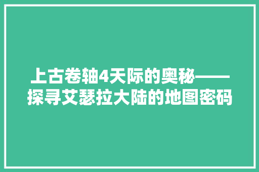 上古卷轴4天际的奥秘——探寻艾瑟拉大陆的地图密码 番茄病虫害防治