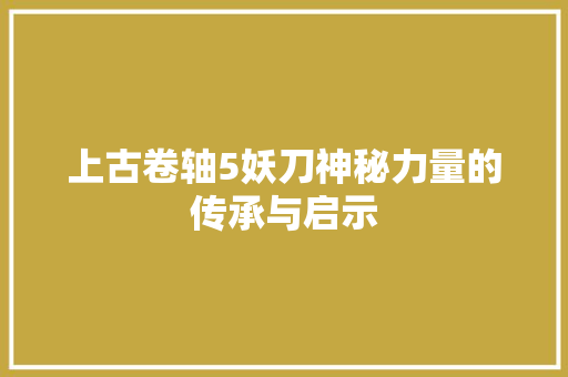 上古卷轴5妖刀神秘力量的传承与启示 种植技巧
