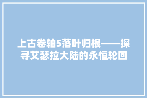 上古卷轴5落叶归根——探寻艾瑟拉大陆的永恒轮回 番茄种植技巧
