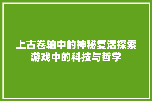 上古卷轴中的神秘复活探索游戏中的科技与哲学 番茄种植技巧