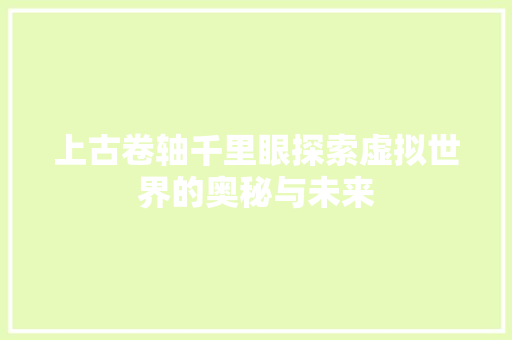 上古卷轴千里眼探索虚拟世界的奥秘与未来