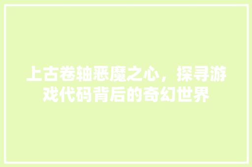 上古卷轴恶魔之心，探寻游戏代码背后的奇幻世界