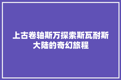 上古卷轴斯万探索斯瓦耐斯大陆的奇幻旅程