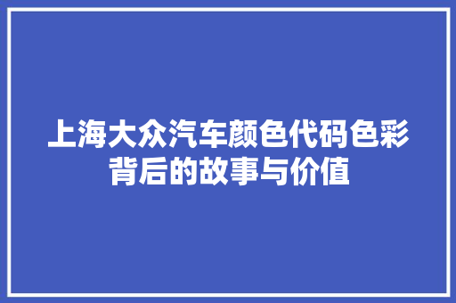 上海大众汽车颜色代码色彩背后的故事与价值