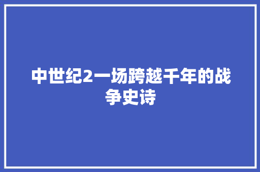 中世纪2一场跨越千年的战争史诗