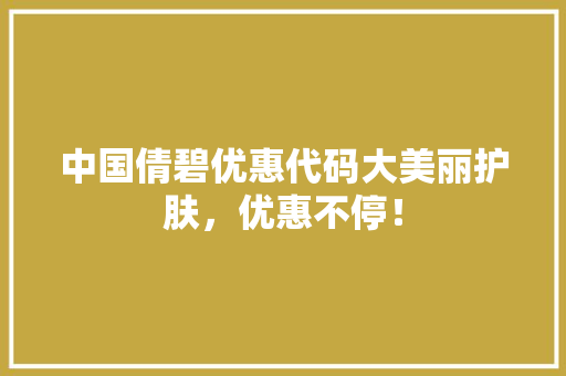 中国倩碧优惠代码大美丽护肤，优惠不停！