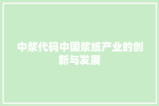 中浆代码中国浆纸产业的创新与发展