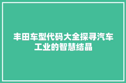 丰田车型代码大全探寻汽车工业的智慧结晶