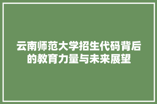 云南师范大学招生代码背后的教育力量与未来展望