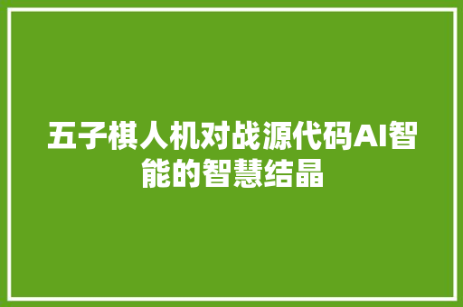 五子棋人机对战源代码AI智能的智慧结晶
