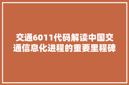 交通6011代码解读中国交通信息化进程的重要里程碑 花朵知识