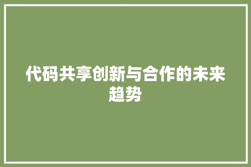 代码共享创新与合作的未来趋势